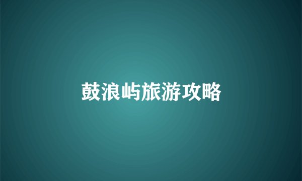 鼓浪屿旅游攻略