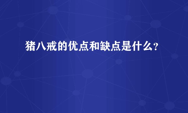 猪八戒的优点和缺点是什么？