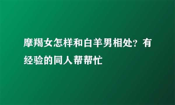 摩羯女怎样和白羊男相处？有经验的同人帮帮忙