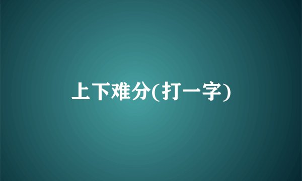 上下难分(打一字)