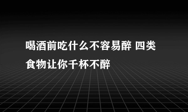 喝酒前吃什么不容易醉 四类食物让你千杯不醉