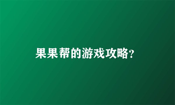 果果帮的游戏攻略?