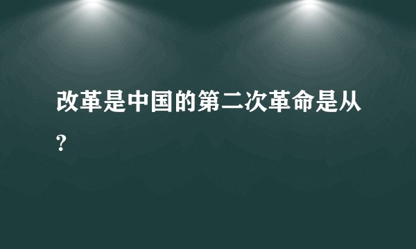改革是中国的第二次革命是从?