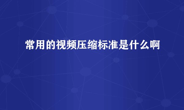 常用的视频压缩标准是什么啊