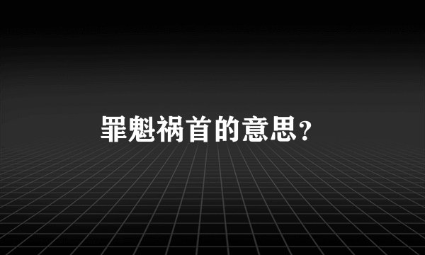 罪魁祸首的意思？