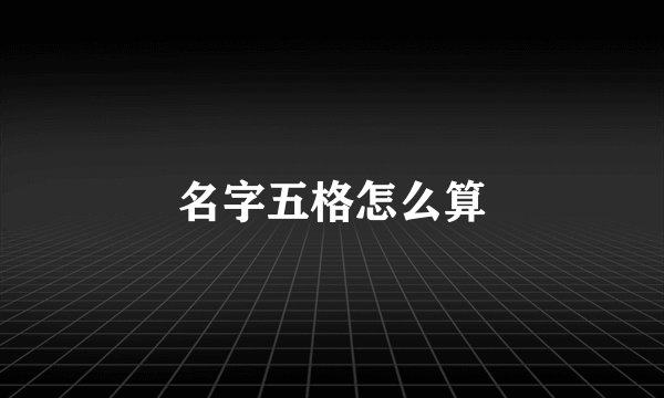 名字五格怎么算
