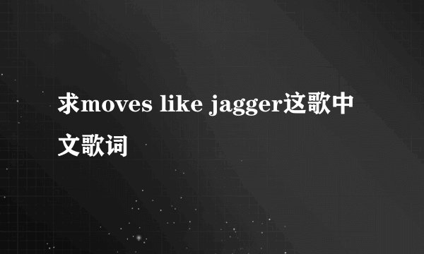 求moves like jagger这歌中文歌词