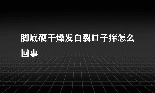 脚底硬干燥发白裂口子痒怎么回事