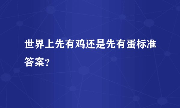 世界上先有鸡还是先有蛋标准答案？