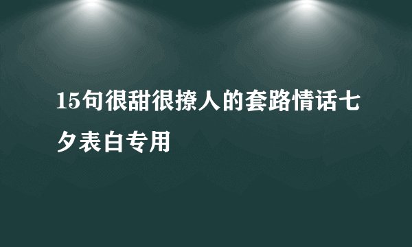 15句很甜很撩人的套路情话七夕表白专用