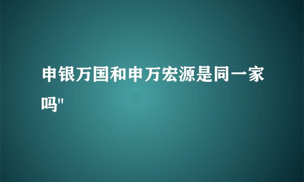 申银万国和申万宏源是同一家吗