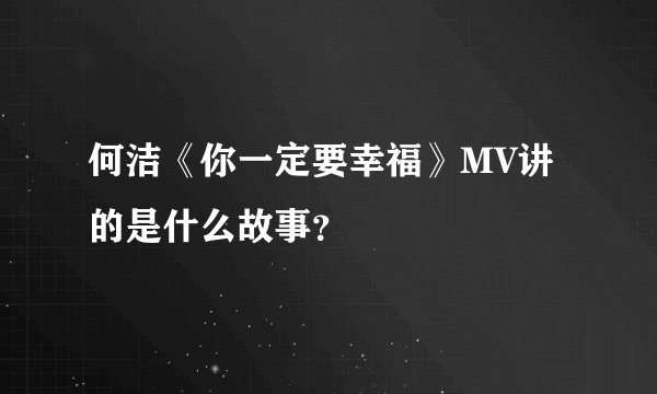 何洁《你一定要幸福》MV讲的是什么故事？