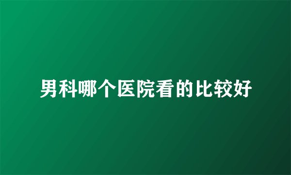 男科哪个医院看的比较好