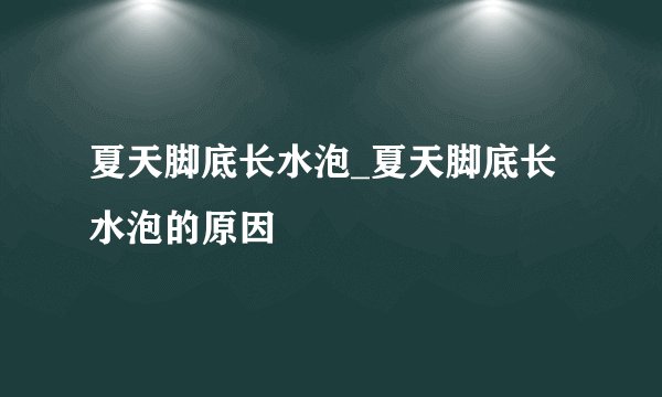 夏天脚底长水泡_夏天脚底长水泡的原因