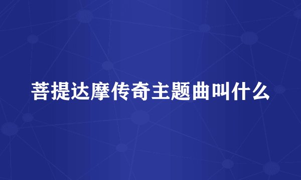 菩提达摩传奇主题曲叫什么