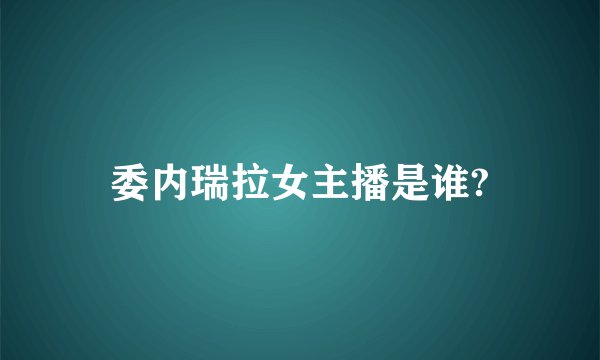 委内瑞拉女主播是谁?