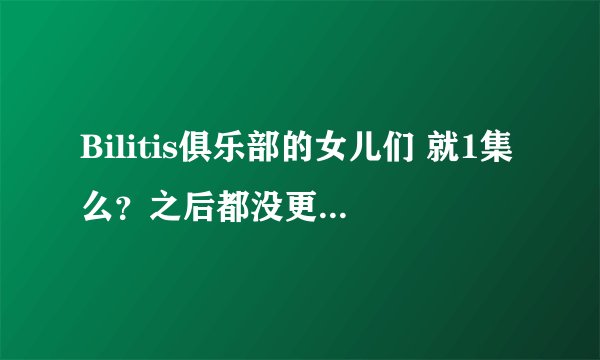 Bilitis俱乐部的女儿们 就1集么？之后都没更新过了么？