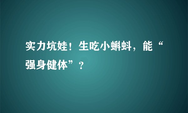 实力坑娃！生吃小蝌蚪，能“强身健体”？