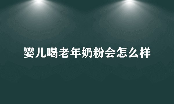 婴儿喝老年奶粉会怎么样