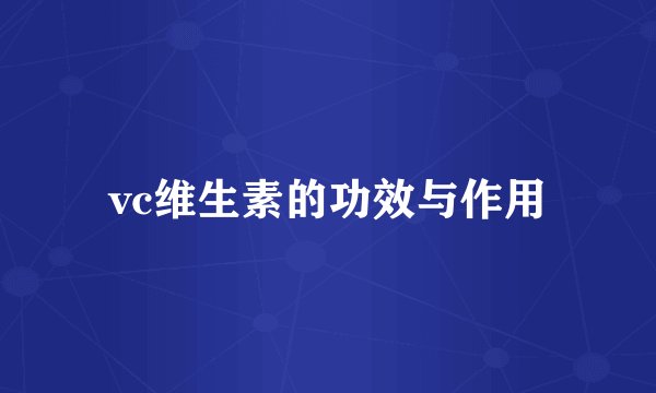 vc维生素的功效与作用