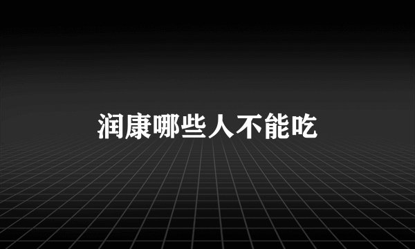 润康哪些人不能吃