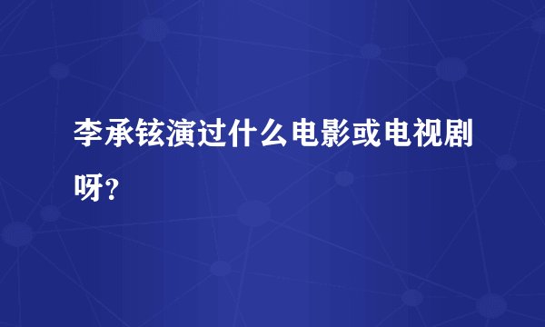 李承铉演过什么电影或电视剧呀？