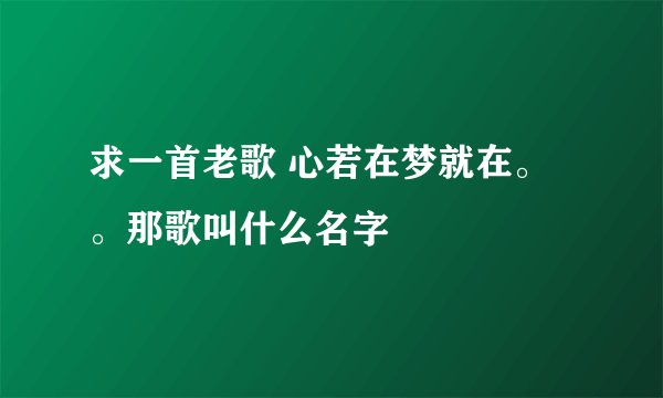 求一首老歌 心若在梦就在。。那歌叫什么名字