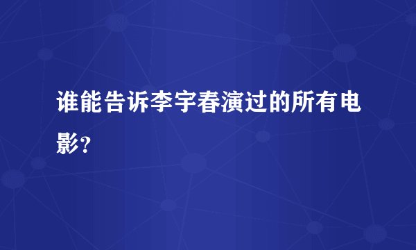 谁能告诉李宇春演过的所有电影？