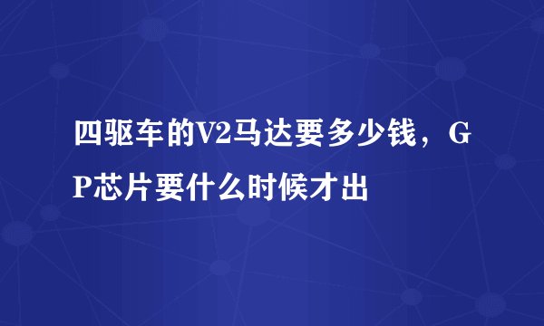四驱车的V2马达要多少钱，GP芯片要什么时候才出