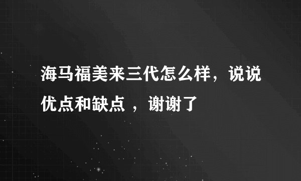 海马福美来三代怎么样,说说优点和缺点 ,谢谢了