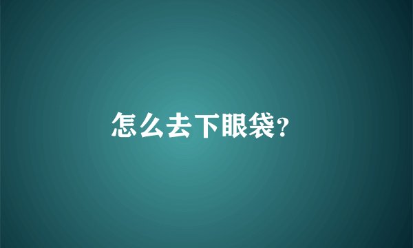 怎么去下眼袋？