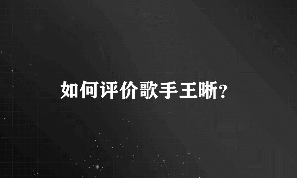 如何评价歌手王晰？