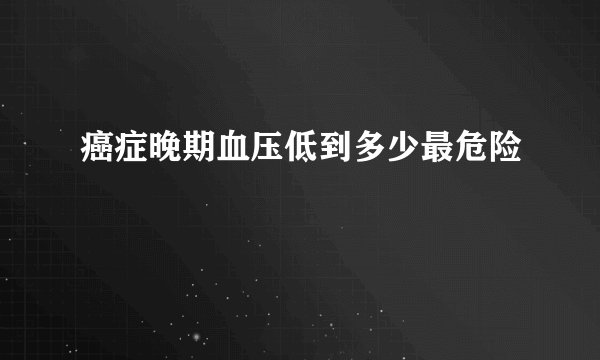 癌症晚期血压低到多少最危险