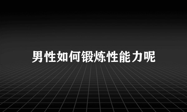 男性如何锻炼性能力呢