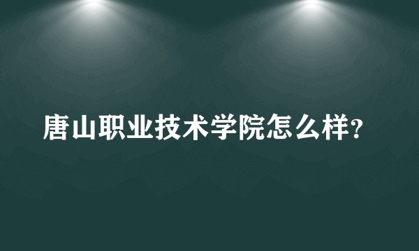 唐山职业技术学院怎么样？