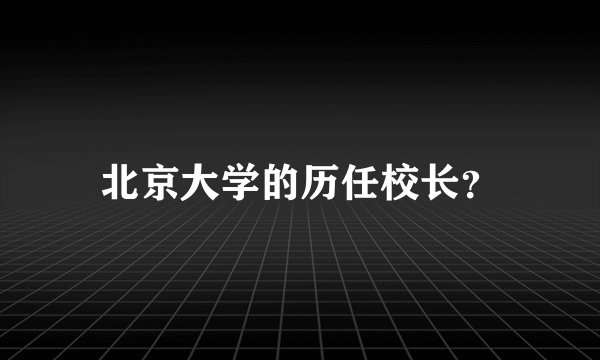 北京大学的历任校长?