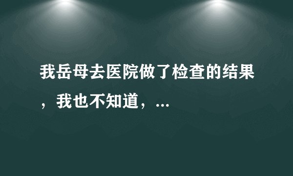 我岳母去医院做了检查的结果，我也不知道，...