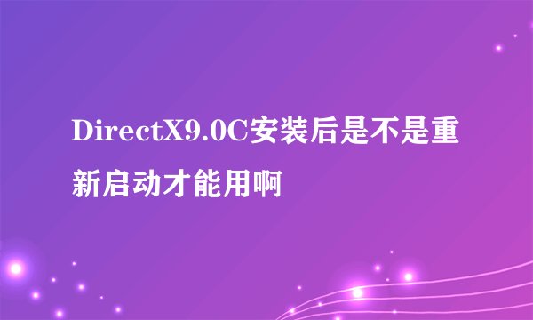 DirectX9.0C安装后是不是重新启动才能用啊