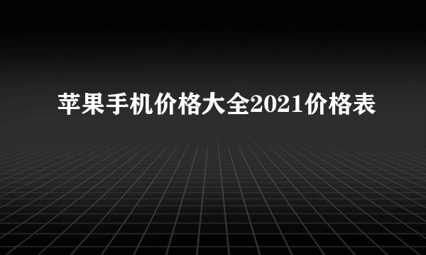 苹果手机价格大全2021价格表