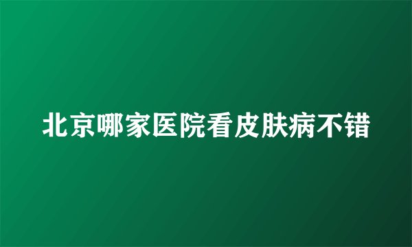 北京哪家医院看皮肤病不错