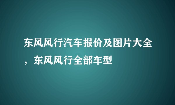 东风风行汽车报价及图片大全,东风风行全部车型