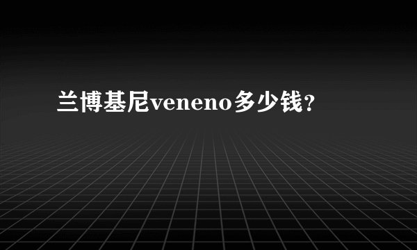 兰博基尼veneno多少钱？