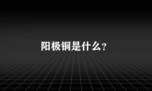 阳极铜是什么？