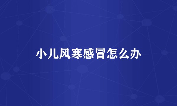 小儿风寒感冒怎么办