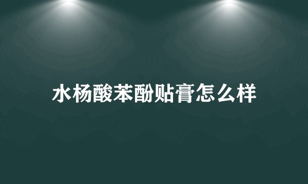 水杨酸苯酚贴膏怎么样
