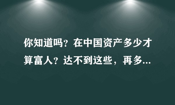 你知道吗?在中国资产多少才算富人?达不到这些,再多也是穷人