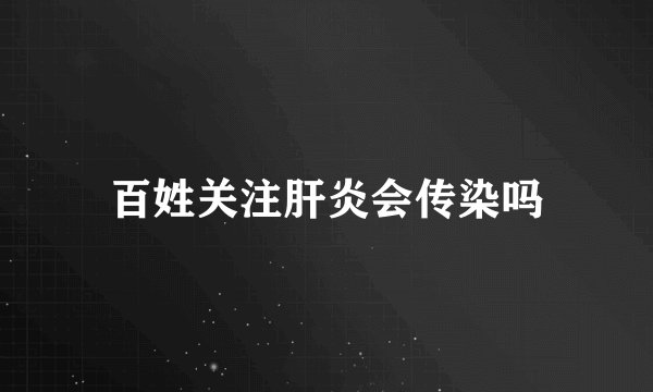 百姓关注肝炎会传染吗
