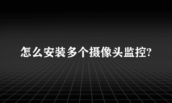 怎么安装多个摄像头监控?