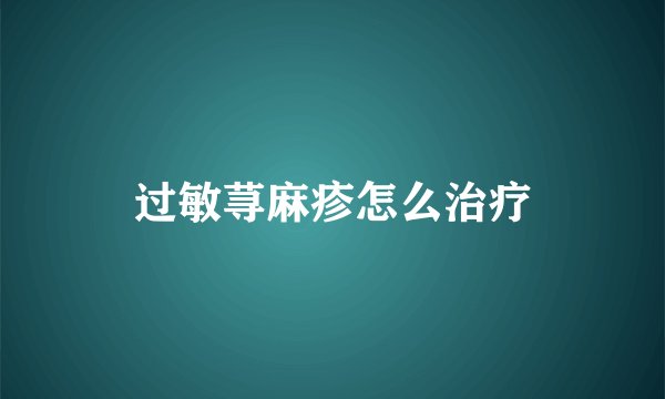 过敏荨麻疹怎么治疗