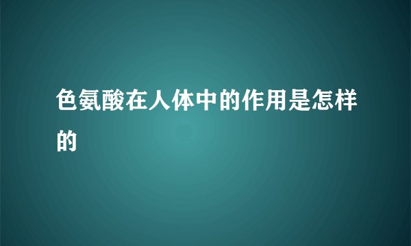 色氨酸在人体中的作用是怎样的